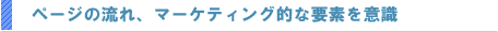 ページの流れやマーケティング的な要素を意識